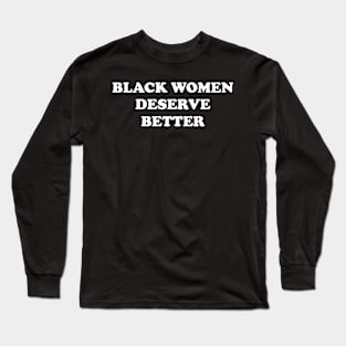 BLACK WOMEN DESERVE BETTER Long Sleeve T-Shirt